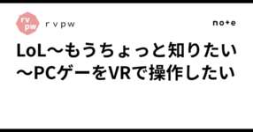 LoL～もうちょっと知りたい～PCゲーをVRで操作したいのサムネイル画像