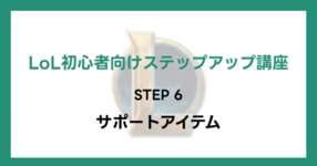 【LoL初心者向けステップアップ講座】STEP6 サポートアイテムのサムネイル画像