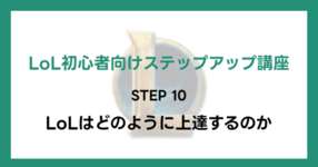 【LoL初心者向けステップアップ講座】STEP10 LoLはどのように上達するのかのサムネイル画像